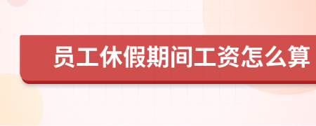 員工休假期間工資怎么算