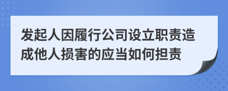發(fā)起人因履行公司設(shè)立職責(zé)造成他人損害的應(yīng)當如何擔(dān)責(zé)