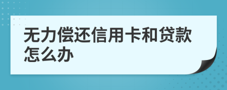 無力償還信用卡和貸款怎么辦