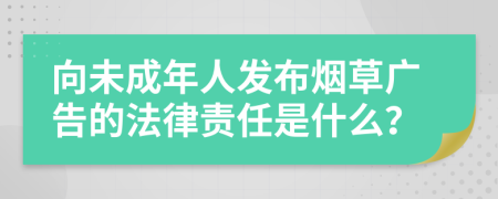 向未成年人發(fā)布煙草廣告的法律責(zé)任是什么？