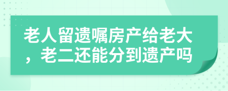 老人留遺囑房產(chǎn)給老大,老二還能分到遺產(chǎn)嗎