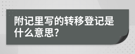 附記里寫的轉(zhuǎn)移登記是什么意思?