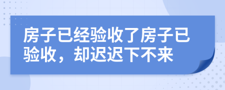 房子已經(jīng)驗(yàn)收了房子已驗(yàn)收，卻遲遲下不來(lái)