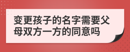 變更孩子的名字需要父母雙方一方的同意嗎