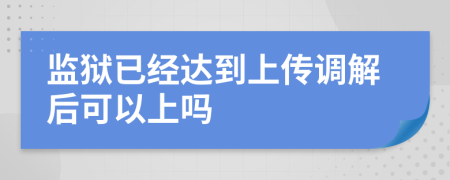 監(jiān)獄已經(jīng)達(dá)到上傳調(diào)解后可以上嗎