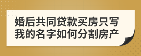 婚后共同貸款買房只寫我的名字如何分割房產(chǎn)