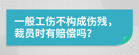 一般工傷不構(gòu)成傷殘，裁員時(shí)有賠償嗎？