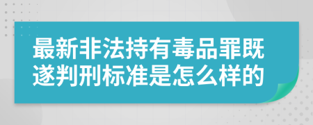最新非法持有毒品罪既遂判刑標準是怎么樣的