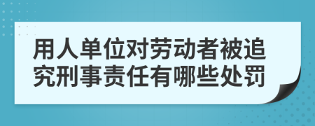用人單位對勞動(dòng)者被追究刑事責(zé)任有哪些處罰