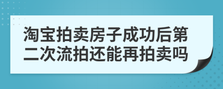 淘寶拍賣房子成功后第二次流拍還能再拍賣嗎