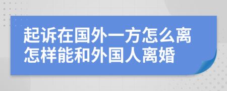 起訴在國外一方怎么離怎樣能和外國人離婚