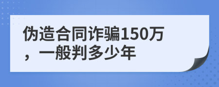 偽造合同詐騙150萬，一般判多少年