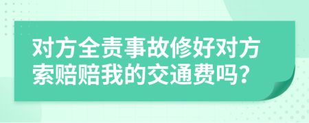 對(duì)方全責(zé)事故修好對(duì)方索賠賠我的交通費(fèi)嗎？