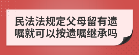 民法法規(guī)定父母留有遺囑就可以按遺囑繼承嗎