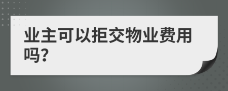 業(yè)主可以拒交物業(yè)費用嗎？