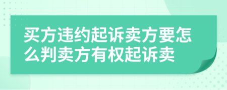 買方違約起訴賣方要怎么判賣方有權(quán)起訴賣