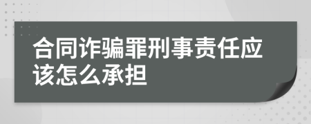 合同詐騙罪刑事責任應該怎么承擔