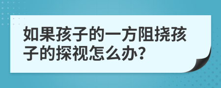 如果孩子的一方阻撓孩子的探視怎么辦？