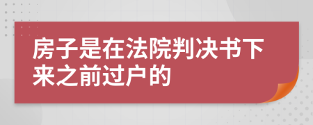 房子是在法院判決書(shū)下來(lái)之前過(guò)戶的