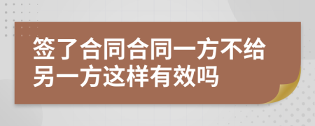 簽了合同合同一方不給另一方這樣有效嗎