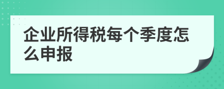 企業(yè)所得稅每個(gè)季度怎么申報(bào)