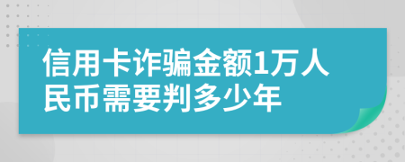 信用卡詐騙金額1萬人民幣需要判多少年