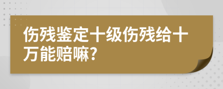 傷殘鑒定十級傷殘給十萬能賠嘛?