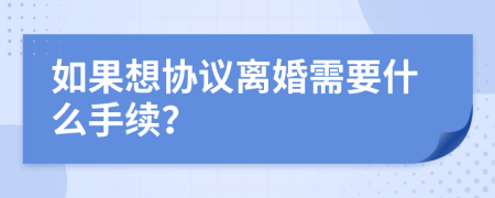 如果想協(xié)議離婚需要什么手續(xù)？