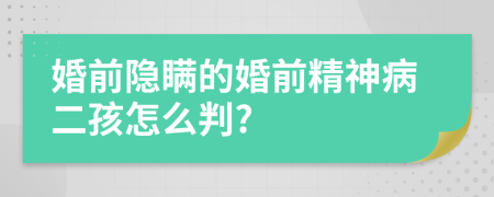 婚前隱瞞的婚前精神病二孩怎么判?