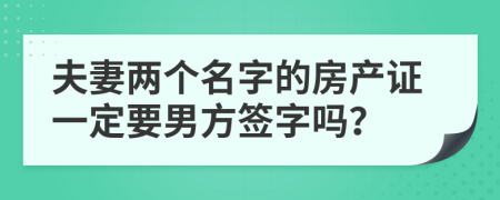 夫妻兩個(gè)名字的房產(chǎn)證一定要男方簽字嗎？