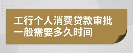 工行個(gè)人消費(fèi)貸款審批一般需要多久時(shí)間