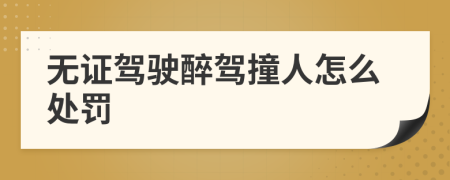 無證駕駛醉駕撞人怎么處罰