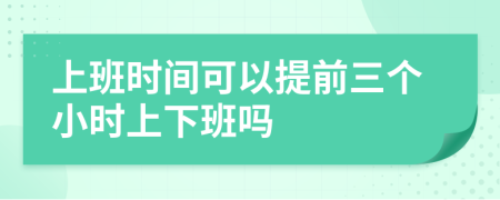 上班時間可以提前三個小時上下班嗎