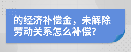 的經(jīng)濟(jì)補(bǔ)償金，未解除勞動(dòng)關(guān)系怎么補(bǔ)償？