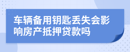 車輛備用鑰匙丟失會(huì)影響房產(chǎn)抵押貸款嗎