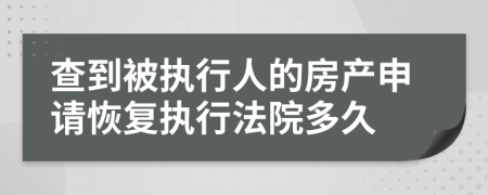查到被執(zhí)行人的房產(chǎn)申請恢復(fù)執(zhí)行法院多久