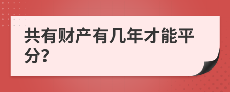 共有財產(chǎn)有幾年才能平分?