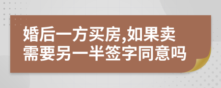 婚后一方買房,如果賣需要另一半簽字同意嗎