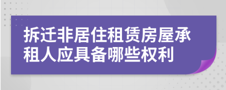 拆遷非居住租賃房屋承租人應(yīng)具備哪些權(quán)利