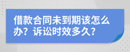 借款合同未到期該怎么辦？訴訟時(shí)效多久？