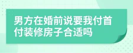 男方在婚前說要我付首付裝修房子合適嗎