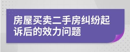 房屋買賣二手房糾紛起訴后的效力問題