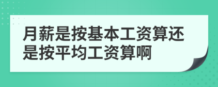 月薪是按基本工資算還是按平均工資算啊