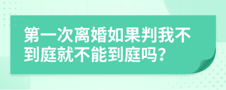 第一次離婚如果判我不到庭就不能到庭嗎？
