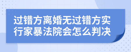 過錯(cuò)方離婚無過錯(cuò)方實(shí)行家暴法院會怎么判決