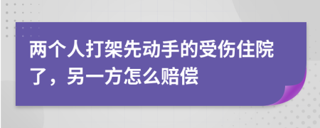 兩個人打架先動手的受傷住院了，另一方怎么賠償