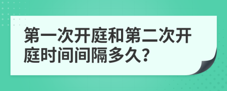 第一次開庭和第二次開庭時間間隔多久？