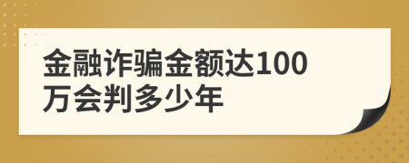 金融詐騙金額達(dá)100萬會判多少年