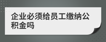 企業(yè)必須給員工繳納公積金嗎