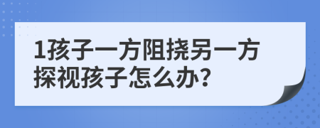 1孩子一方阻撓另一方探視孩子怎么辦？
